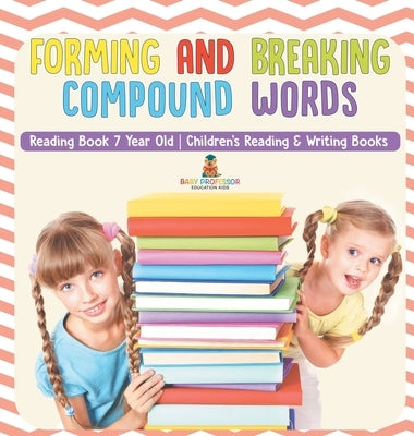 Forming and Breaking Compound Words - Reading Book 7 Year Old Children's Reading & Writing Books by Baby Professor