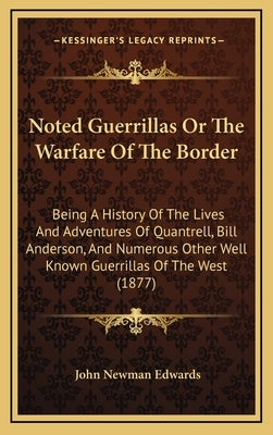 Noted Guerrillas Or The Warfare Of The Border: Being A History Of The Lives And Adventures Of Quantrell, Bill Anderson, And Numerous Other Well Known by Edwards, John Newman