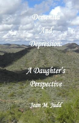 Dementia and Depression: A Daughter's Perspective by Judd, Jean M.