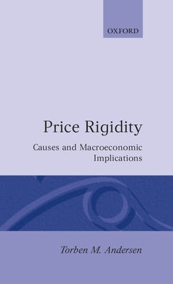 Price Rigidity: Causes and Macroeconomic Implications by Andersen, Torben M.