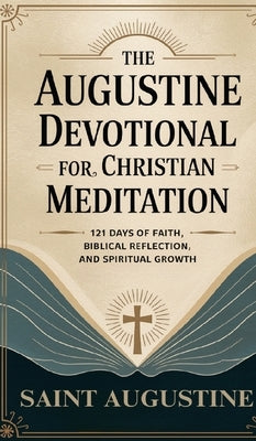 The Augustine Devotional for Christian Meditation: 121 Days of Faith, Biblical Reflection, and Spiritual Growth by Saint Augustine
