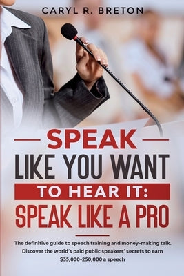 Speak Like You Want to Hear It: Speak Like a Pro by R. Breton, Caryl