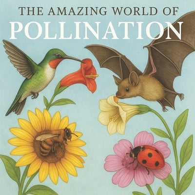 The Amazing World of Pollination: Life Cycle of Plants, parts of plant, parts of flower, parts of fruit, parts of roots, Main structures and component by Han, Shri