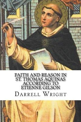 Faith and Reason in St. Thomas Aquinas According to Etienne Gilson: An Introduction to Christian Philosophy by Wright, Darrell