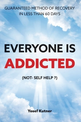 Everyone Is Addicted: Not Self-Help by Kutner, Yosef S.