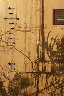 Show Me Something You Can Not Even Think Of by Botts, Elena