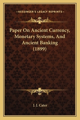 Paper On Ancient Currency, Monetary Systems, And Ancient Banking (1899) by Cater, J. J.