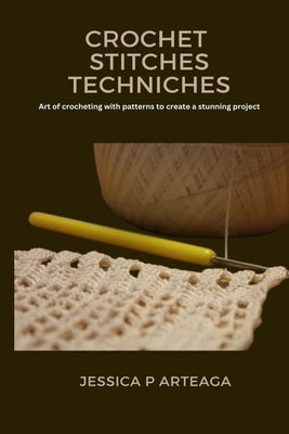 Crochet Stitches Techniches by Arteaga, Jessica P.