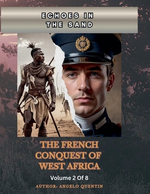 Echoes In The Sands: The French Conquest Of West Africa Vol 2 Of 8 by Quentin, Angelo