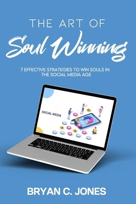 The Art of Soul Winning: 7 Effective Strategies to Win Souls in the Social Media Age by Jones, Bryan C.