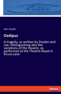Oedipus: A tragedy, as written by Dryden and Lee. Distinguishing also the variations of the theatre, as performed at the Theatr by Dryden, John
