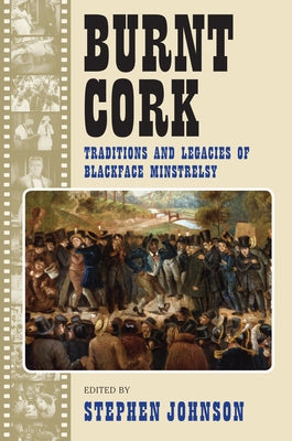 Burnt Cork: Traditions and Legacies of Blackface Minstrelsy by Johnson, Stephen