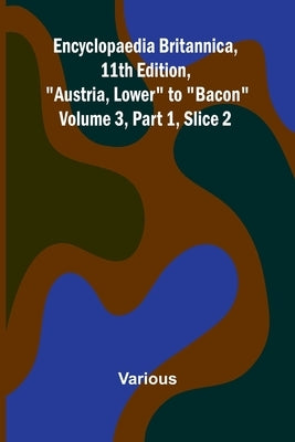 Encyclopaedia Britannica, 11Th Edition, "Austria, Lower" To "Bacon" Volume 3, Part 1, Slice 2 by Various