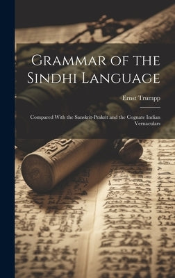 Grammar of the Sindhi Language: Compared With the Sanskrit-Prakrit and the Cognate Indian Vernaculars by Trumpp, Ernst