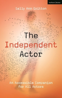 The Independent Actor: An Accessible Companion for All Actors by Gritton, Sally Ann