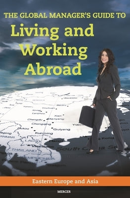 The Global Manager's Guide to Living and Working Abroad: Eastern Europe and Asia by Mercer Human Res Consulting, Inc