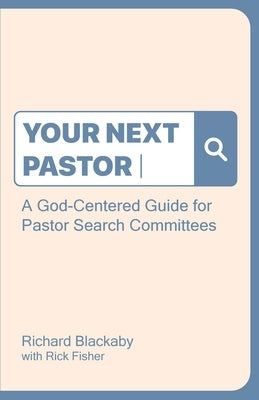 Your Next Pastor: A God-Centered Guide for Pastor Search Committees by Blackaby, Richard
