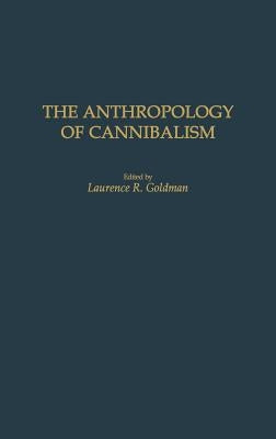 The Anthropology of Cannibalism by Goldman, Laurence R.