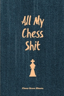 All My Chess Shit, Chess Score Sheets: Record & Log Moves, Games, Score, Player, Chess Club Member Journal, Gift, Notebook, Book, Game Scorebook by Newton, Amy