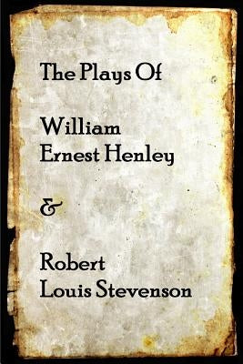 The Plays of William Henley & Robert Louis Stevenson by Stevenson, Robert Louis