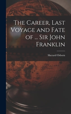 The Career, Last Voyage and Fate of ... Sir John Franklin by Osborn, Sherard