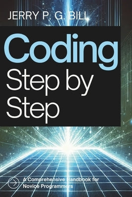 Coding Step by Step: A Comprehensive Handbook for Novice Programmers by Bill, Jerry P. G.
