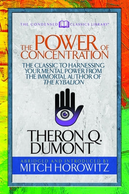 The Power of Concentration (Condensed Classics): The Classic to Harnessing Your Mental Power from the Immortal Author of the Kybalion by Dumont, Theron