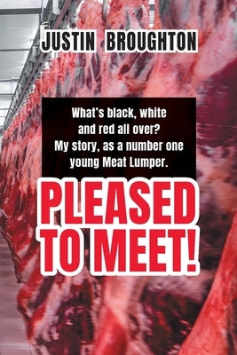 What's black, white and red all over? My story, as a number one young Meat Lumper. Pleased to Meet! by Broughton, Justin