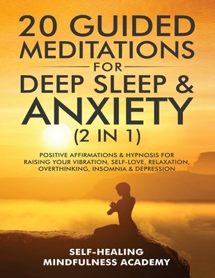 20 Guided Meditations For Deep Sleep & Anxiety (2 in 1): Positive Affirmations & Hypnosis For Raising Your Vibration, Self-Love, Relaxation, Overthink by Mindfulness Academy, Self-Healing