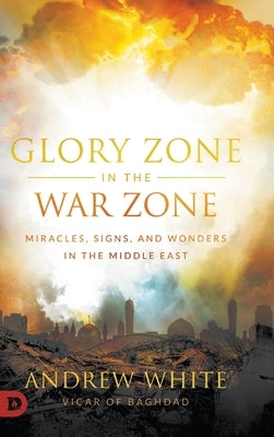 Glory Zone in the War Zone: Miracles, Signs, and Wonders in the Middle East by White, Andrew