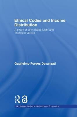 Ethical Codes and Income Distribution: A Study of John Bates Clark and Thorstein Veblen by Davanzati, Guglielmo Forges