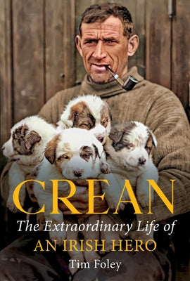 Crean: The Extraordinary Life of an Irish Hero by Foley, Tim