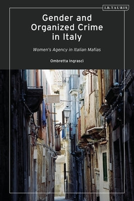 Gender and Organized Crime in Italy: Women's Agency in Italian Mafias by Ingrascì, Ombretta