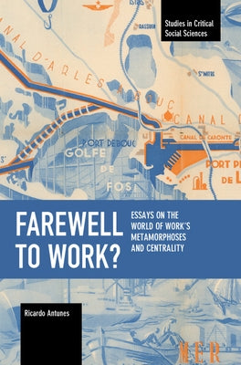 Farewell to Work?: Essays on the World of Work's Metamorphoses and Centrality by Antunes, Ricardo