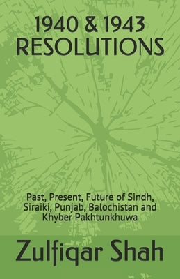1940 & 1943 Resolutions: Past, Present, Future of Sindh, Siraiki, Punjab, Balochistan and Khyber Pakhtunkhuwa by Shah, Zulfiqar