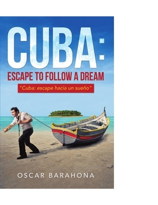 Cuba: Escape to Follow a Dream: "Cuba: Escape Hacia un Sueño" by Barahona, Oscar