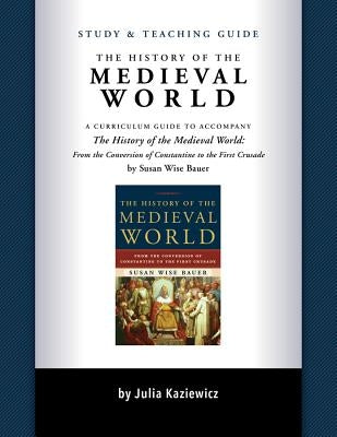 Study and Teaching Guide: The History of the Medieval World: A Curriculum Guide to Accompany the History of the Medieval World by Kaziewicz, Julia
