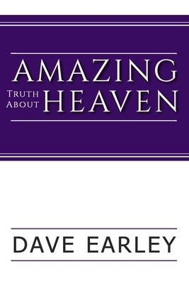 Amazing Truth about Heaven by Earley, Dave