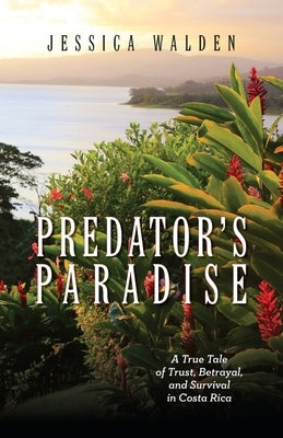 Predator's Paradise: A True Tale of Trust, Betrayal, and Survival in Costa Rica by Walden, Jessica