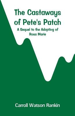 The Castaways of Pete's Patch: A Sequel to the Adopting of Rosa Marie by Rankin, Carroll Watson