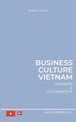 Business Culture Vietnam: Leadership and Collaboration by Greisen, Birthe R.