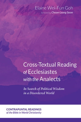Cross-Textual Reading of Ecclesiastes with the Analects: In Search of Political Wisdom in a Disordered World by Goh, Elaine Wei-Fun