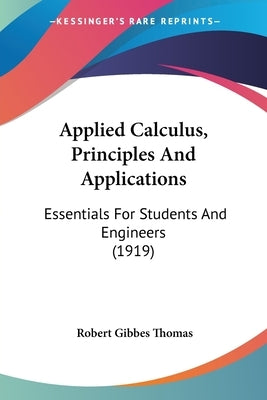 Applied Calculus, Principles And Applications: Essentials For Students And Engineers (1919) by Thomas, Robert Gibbes