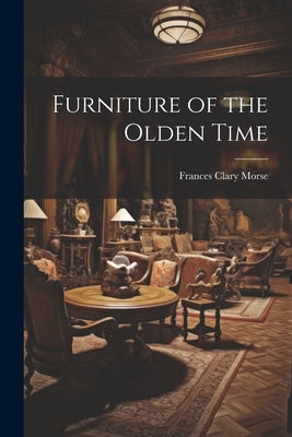 Furniture of the Olden Time by Morse, Frances Clary