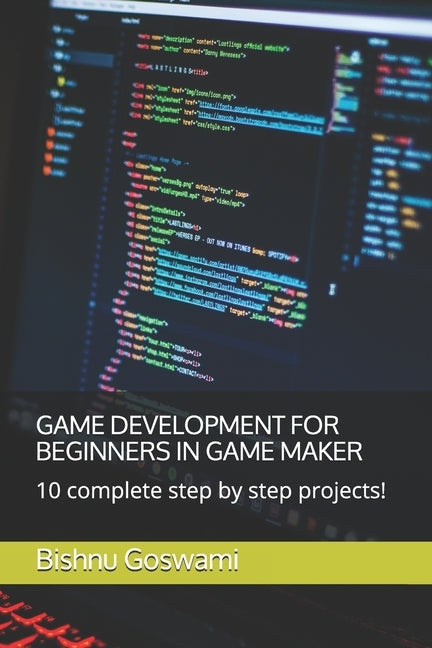 Game Development for Beginners in Game Maker: 10 complete step by step projects! by Goswami, Bishnu