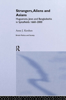 Strangers, Aliens and Asians: Huguenots, Jews and Bangladeshis in Spitalfields 1666-2000 by Kershen, Anne