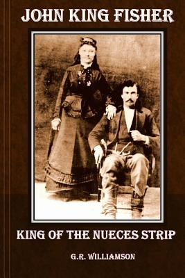 John King Fisher - King of the Nueces Strip by Williamson, G. R.