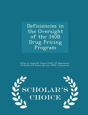 Deficiencies in the Oversight of the 340B Drug Pricing Program - Scholar's Choice Edition by Office of Inspector General (Oig)