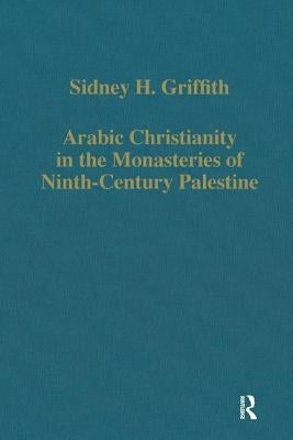 Arabic Christianity in the Monasteries of Ninth-Century Palestine by Griffith, Sidney H.