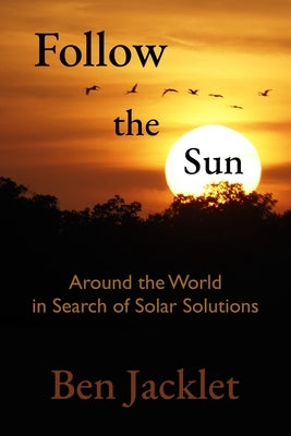 Follow the Sun: Around the World in Search of Solar Solutions by Jacklet, Ben